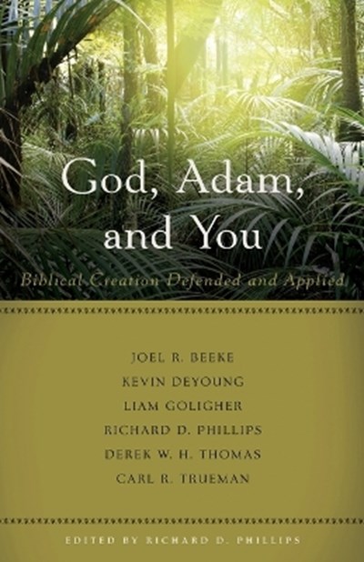 God, Adam, and You: Biblical Creation Defended and Applied