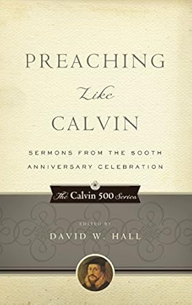 Preaching Like Calvin: Sermons from the 500th Anniversary Celebration (Calvin 500)