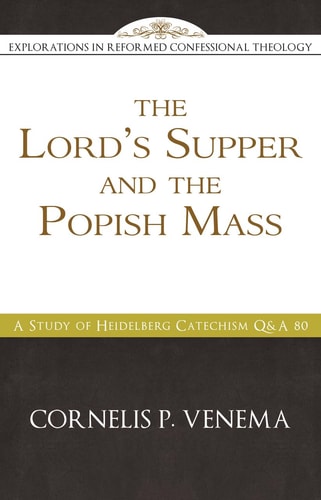 The Lord's Supper and the 'Popish Mass': A Study of Heidelberg Catechism Q&A 80