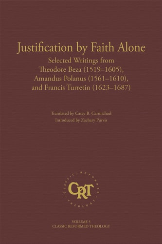 Justification by Faith Alone: Selected Writings from Theodore Beza, Amandus Polanus, and Francis Turretin