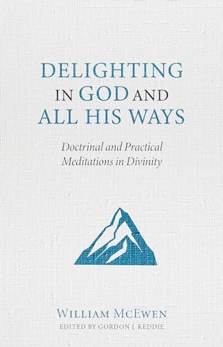 Delighting in God and All His Ways: Doctrinal and Practical Meditations in Divinity (McEwen)