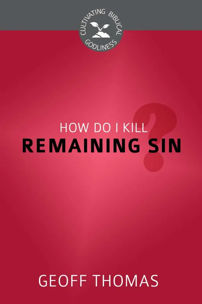 How Do I Kill Remaining Sin? (Cultivating Biblical Godliness)