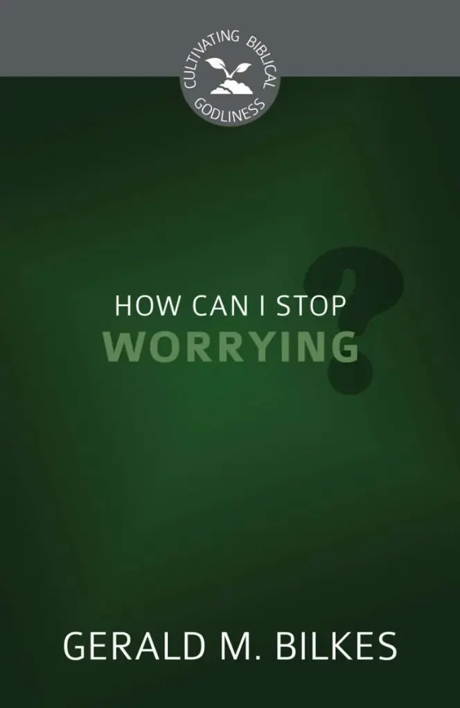How Can I Stop Worrying? (Cultivating Biblical Godliness)