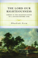 The Lord Our Righteousness: Christ Is the Righteousness of a Sinner before God