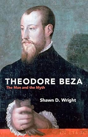 Theodore Beza: The Man and the Myth (Biography)