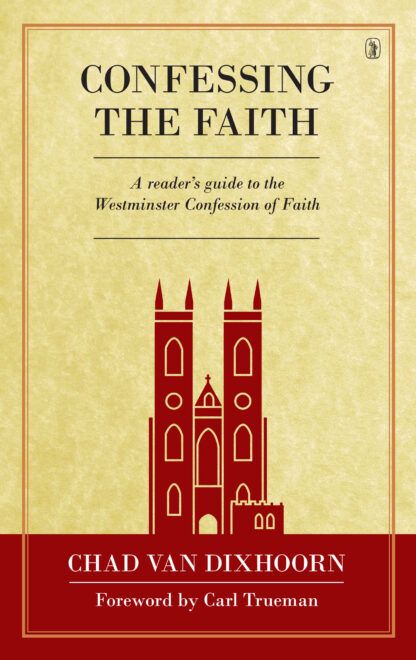 Confessing the Faith: A Reader's Guide to the Westminster Confession of Faith