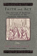 Faith and Act: The Survival of Medieval Ceremonies in the Lutheran Reformation