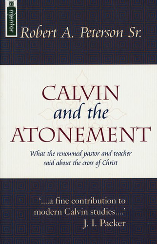 Calvin and the Atonement: What the Renowned Pastor and Teacher Said About the Cross of Christ