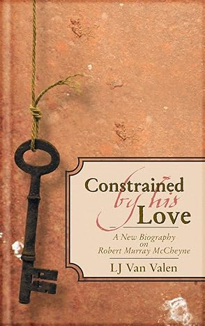 Constrained By His Love: A New Biography of Robert Murray McCheyne