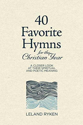 40 Favorite Hymns for the Christian Year: A Closer Look at Their Spiritual and Poetic Meaning