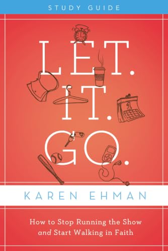Let. It. Go. Bible Study Guide: How to Stop Running the Show and Start Walking in Faith by Karen Ehman