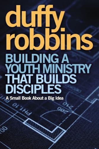 Building a Youth Ministry That Builds Disciples: A Guide to Building in Teenagers a Faith That Lasts