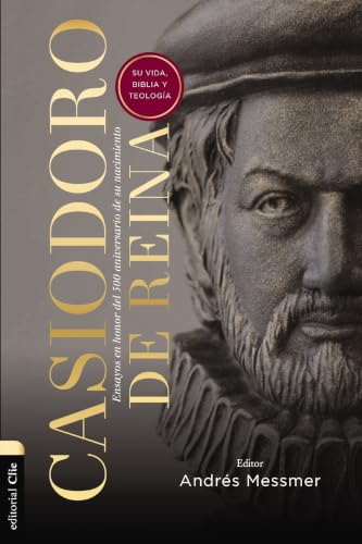 Casiodoro de Reina: Su vida, Biblia y teología (Ensayos en honor del 500 aniversario de su nacimiento)