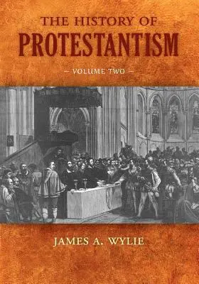  THE HISTORY OF PROTESTANTISM: A Glorious Record of the Grand Drama of Revived Christianity (3 Volume Set) James A. Wylie