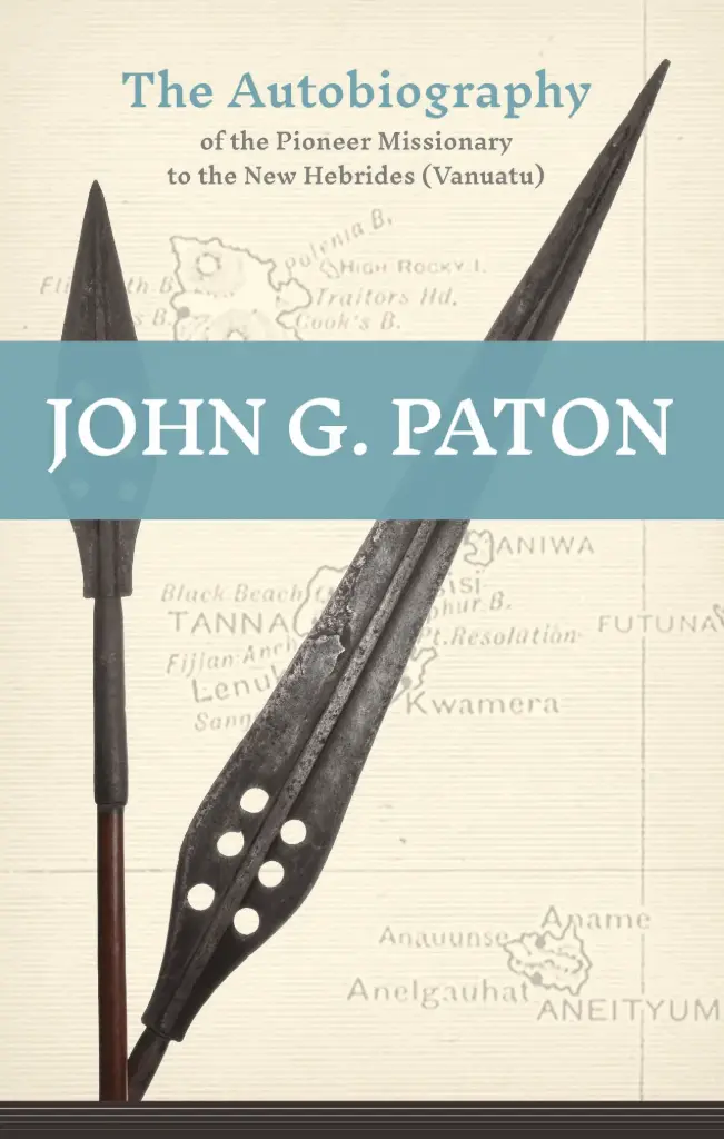 John G. Paton: THE AUTOBIOGRAPHY OF THE PIONEER MISSIONARY TO THE NEW HEBRIDES (VANUATU)