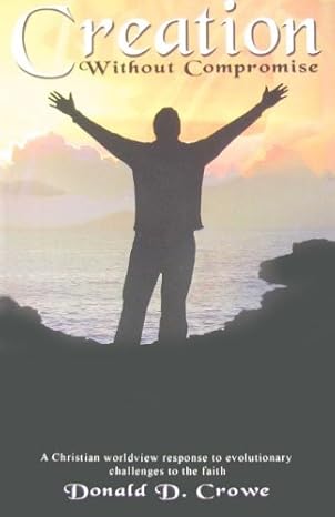 Creation Without Compromise: A Christian Worldview Response to Evolutionary Challenges to the Faith