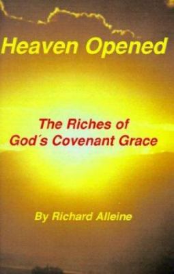 Heaven Opened: The Riches of God's Covenant Grace by Richard Alleine