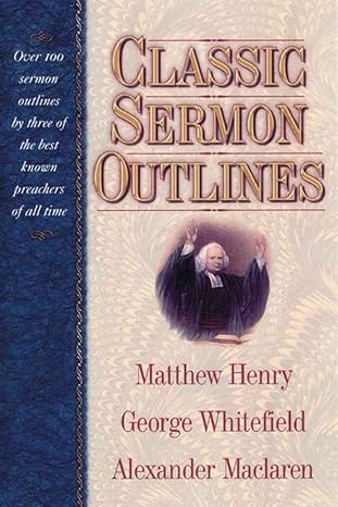 [Classic Sermon Outlines: Over 100 Sermon Outlines by 3 of the Best Known Preachers of All Time] Classic Sermon Outlines: Over 100 Sermon Outlines by 3 of the Best Known Preachers of All Time