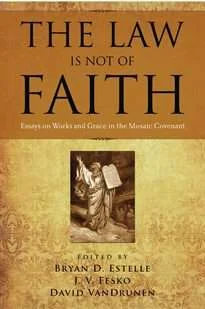 [The Law Is Not of Faith: Essays on Works and Grace in the Mosaic Covenant] The Law Is Not of Faith: Essays on Works and Grace in the Mosaic Covenant