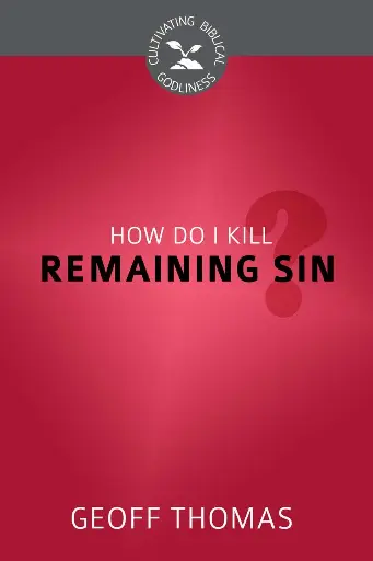 [How Do I Kill Remaining Sin? (Cultivating Biblical Godliness)] How Do I Kill Remaining Sin? (Cultivating Biblical Godliness)