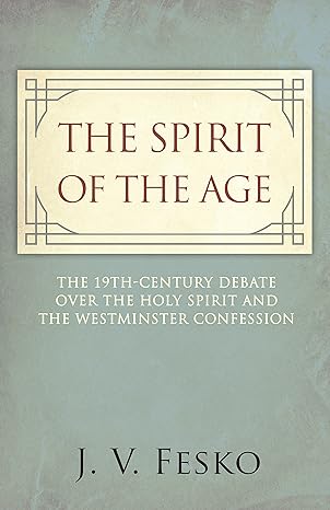 [The Spirit of the Age: The 19th Century Debate Over the Holy Spirit and the Westminster Confession] The Spirit of the Age: The 19th Century Debate Over the Holy Spirit and the Westminster Confession
