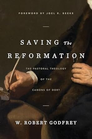 [Saving the Reformation: The Pastoral Theology of the Canons of Dort] Saving the Reformation: The Pastoral Theology of the Canons of Dort