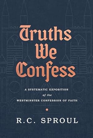 [Truths We Confess: A Systematic Exposition of the Westminster Confession of Faith] Truths We Confess: A Systematic Exposition of the Westminster Confession of Faith