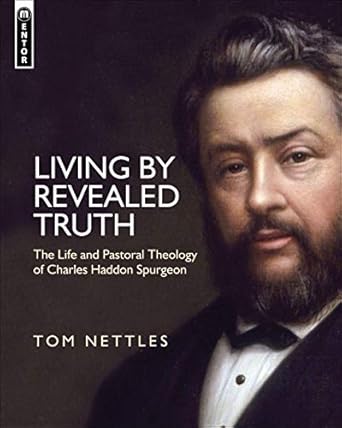 [Living by Revealed Truth: The Life and Pastoral Theology of Charles Haddon Spurgeon] Living by Revealed Truth: The Life and Pastoral Theology of Charles Haddon Spurgeon