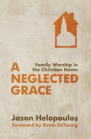 [A Neglected Grace: Family Worship in the Christian Home] A Neglected Grace: Family Worship in the Christian Home