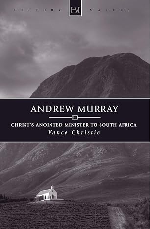 [Andrew Murray: Christ’s Anointed Minister to South Africa (History Maker)] Andrew Murray: Christ’s Anointed Minister to South Africa (History Maker)