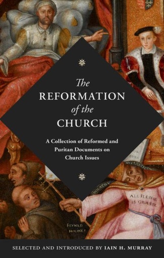 [Reformation Of The Church: A Collection of Reformed and Puritan Documents on Church Issues] Reformation Of The Church: A Collection of Reformed and Puritan Documents on Church Issues