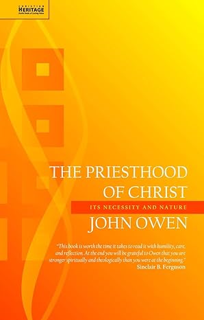 [The Priesthood of Christ: Its Necessity and Nature (John Owen Series)] The Priesthood of Christ: Its Necessity and Nature (John Owen Series)