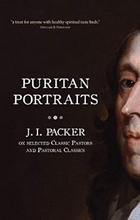 [Puritan Portraits: J. I. Packer on Selected Classic Pastors and Pastoral Classics (Packer Introductions)] Puritan Portraits: J. I. Packer on Selected Classic Pastors and Pastoral Classics (Packer Introductions)