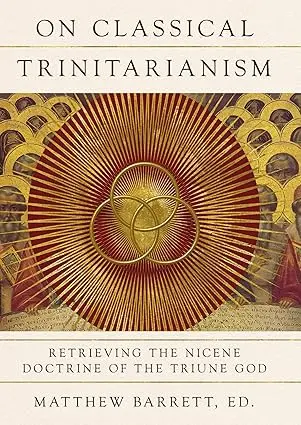 [9781514000342] On Classical Trinitarianism: Retrieving the Nicene Doctrine of the Triune God By Matthew Barrett
