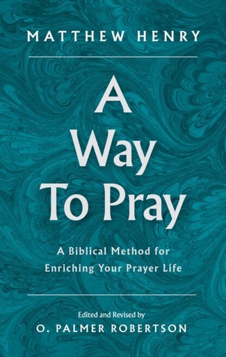 [A Way to Pray: A Biblical Method for Enriching Your Prayer Life] A Way to Pray: A Biblical Method for Enriching Your Prayer Life