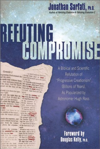 [Refuting Compromise: A Biblical and Scientific Refutation of "Progressive Creationism" (Billions of Years) As Popularized by Astronomer Hugh Ross] Refuting Compromise: A Biblical and Scientific Refutation of "Progressive Creationism" (Billions of Years) As Popularized by Astronomer Hugh Ross