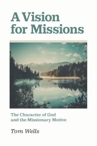 [A Vision for Missions: The Character of God and the Missionary Motive] A Vision for Missions: The Character of God and the Missionary Motive