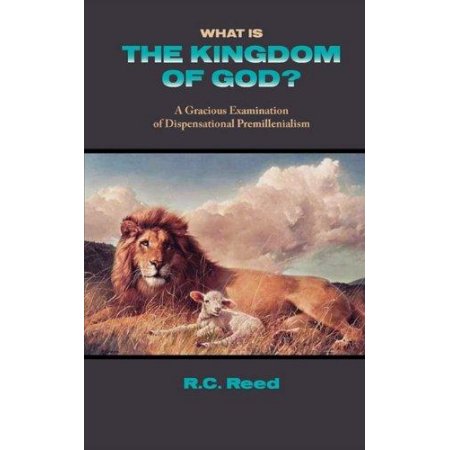 [What Is the Kingdom of God? a Gracious Examination of Dispensational Premillenialism] What Is the Kingdom of God? a Gracious Examination of Dispensational Premillenialism