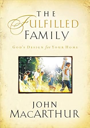 [The Fulfilled Family: God's Design for Your Family] The Fulfilled Family: God's Design for Your Family