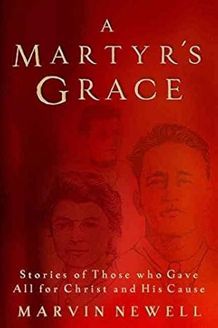 [A Martyr's Grace: Stories of Those Who Gave All For Christ and His Cause] A Martyr's Grace: Stories of Those Who Gave All For Christ and His Cause