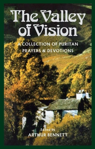 [The Valley of Vision: A Collection of Puritan Prayers & Devotions] The Valley of Vision: A Collection of Puritan Prayers & Devotions