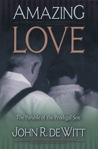 [Amazing Love: Christ's Best Known Parable - The Prodigal Son] Amazing Love: Christ's Best Known Parable - The Prodigal Son