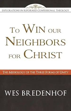 [9781601783752] To Win Our Neighbors for Christ: The Missiology of the Three Forms of Unity - Explorations in Reformed Confessional Theology