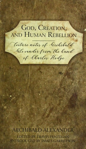 [9781601787194] God, Creation, and Human Rebellion: Lecture Notes of Archibald Alexander from the Hand of Charles Hodge