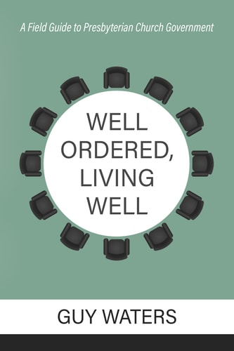 [9781601789228] Well Ordered, Living Well: A Field Guide to Presbyterian Church Government