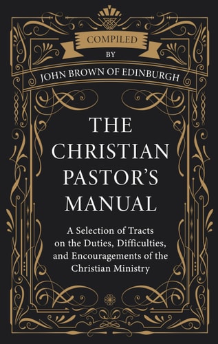 [9781601789693] The Christian Pastor's Manual: A Selection of Tracts on the Duties, Difficulties, and Encouragements of the Christian Ministry
