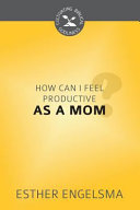[9781601785848] How Can I Feel Productive as a Mom?