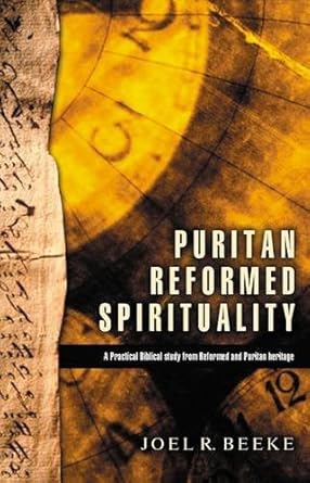 [Puritan Reformed Spirituality: A Practical Biblical Study from Reformed and Puritan Heritage] Puritan Reformed Spirituality: A Practical Biblical Study from Reformed and Puritan Heritage