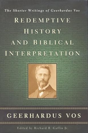 [Redemptive History and Biblical Interpretation: The Shorter Writings of Geerhardus Vos] Redemptive History and Biblical Interpretation: The Shorter Writings of Geerhardus Vos