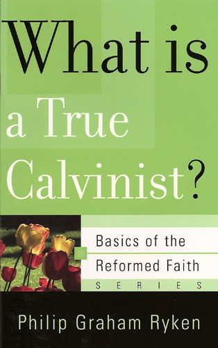 [What Is a True Calvinist? (Basics of the Reformed Faith)] What Is a True Calvinist? (Basics of the Reformed Faith)